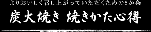 炭火焼き 焼きかた心得/よりおいしく召し上がっていただくための5か条